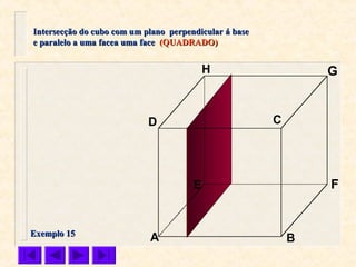A B
CD
E F
GH
Intersecção do cubo com um plano perpendicular á baseIntersecção do cubo com um plano perpendicular á base
e paralelo a uma facea uma facee paralelo a uma facea uma face (QUADRADO)(QUADRADO)
Exemplo 15Exemplo 15
 