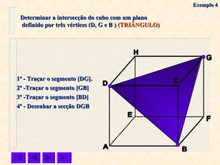 Determinar a intersecção do cubo com um planoDeterminar a intersecção do cubo com um plano
definido por três vértices (D, G e B )definido por três vértices (D, G e B ) (TRIÂNGULO)(TRIÂNGULO)
1º - Traçar o segmento [DG].1º - Traçar o segmento [DG].
2º -Traçar o segmento [GB]2º -Traçar o segmento [GB]
3º -Traçar o segmento [BD]3º -Traçar o segmento [BD]
4º - Desenhar a secção DGB4º - Desenhar a secção DGB
Exemplo 4Exemplo 4
 
