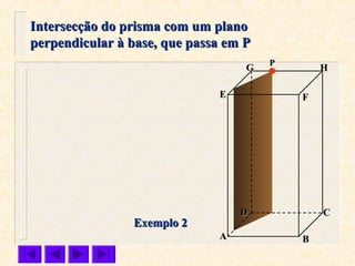 FFEE
DD CC
BBAA
HHGG
Exemplo 2Exemplo 2
Intersecção do prisma com um planoIntersecção do prisma com um plano
perpendicular à base, que passa em Pperpendicular à base, que passa em P
PP
 
