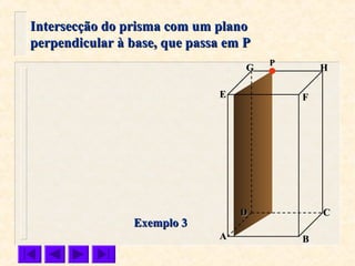 FFEE
DD CC
BBAA
HHGG
Exemplo 3Exemplo 3
Intersecção do prisma com um planoIntersecção do prisma com um plano
perpendicular à base, que passa em Pperpendicular à base, que passa em P
PP
 