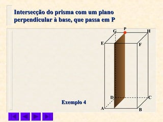 FFEE
DD CC
BBAA
HHGG
Exemplo 4Exemplo 4
Intersecção do prisma com um planoIntersecção do prisma com um plano
perpendicular à base, que passa em Pperpendicular à base, que passa em P
PP
 
