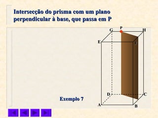 FFEE
DD CC
BBAA
HHGG
Exemplo 7Exemplo 7
Intersecção do prisma com um planoIntersecção do prisma com um plano
perpendicular à base, que passa em Pperpendicular à base, que passa em P
PP
 