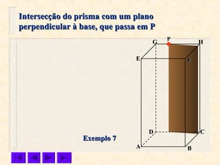 FFEE
DD CC
BBAA
HHGG
Exemplo 7Exemplo 7
Intersecção do prisma com um planoIntersecção do prisma com um plano
perpendicular à base, que passa em Pperpendicular à base, que passa em P
PP
 