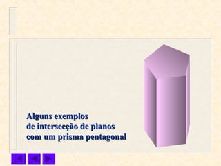 Alguns exemplosAlguns exemplos
de intersecção de planosde intersecção de planos
com um prisma pentagonalcom um prisma pentagonal
 