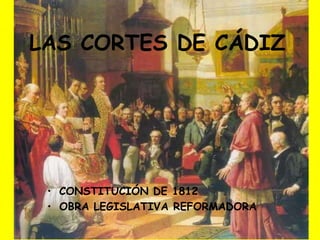 LAS CORTES DE CÁDIZ




 • CONSTITUCIÓN DE 1812
 • OBRA LEGISLATIVA REFORMADORA
 