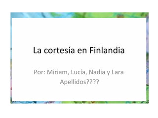 La cortesía en Finlandia

Por: Miriam, Lucía, Nadia y Lara
         Apellidos????
 