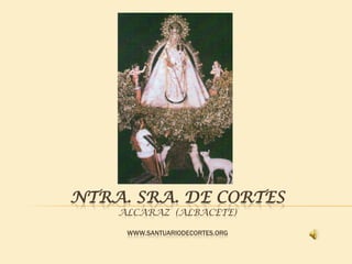 NTRA. SRA. DE CORTES
    ALCARAZ (ALBACETE)

     WWW.SANTUARIODECORTES.ORG
 