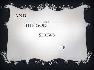 AND
THE GOD
SHOWS
UP
 