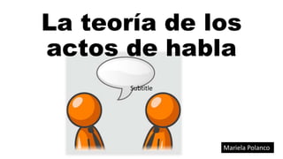 La teoría de los
actos de habla
Subtitle
Mariela Polanco
 