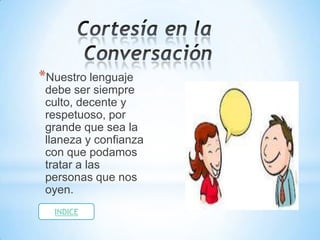 *Nuestro lenguaje
 debe ser siempre
 culto, decente y
 respetuoso, por
 grande que sea la
 llaneza y confianza
 con que podamos
 tratar a las
 personas que nos
 oyen.
  INDICE
 