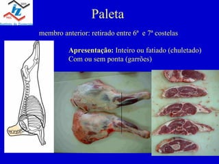 Paleta membro anterior: retirado entre 6ª e 7ª costelas Apresentação: Inteiro ou fatiado (chuletado) Com ou sem ponta (garrões)