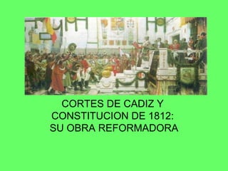 CORTES DE CADIZ Y  CONSTITUCION DE 1812:  SU OBRA REFORMADORA 