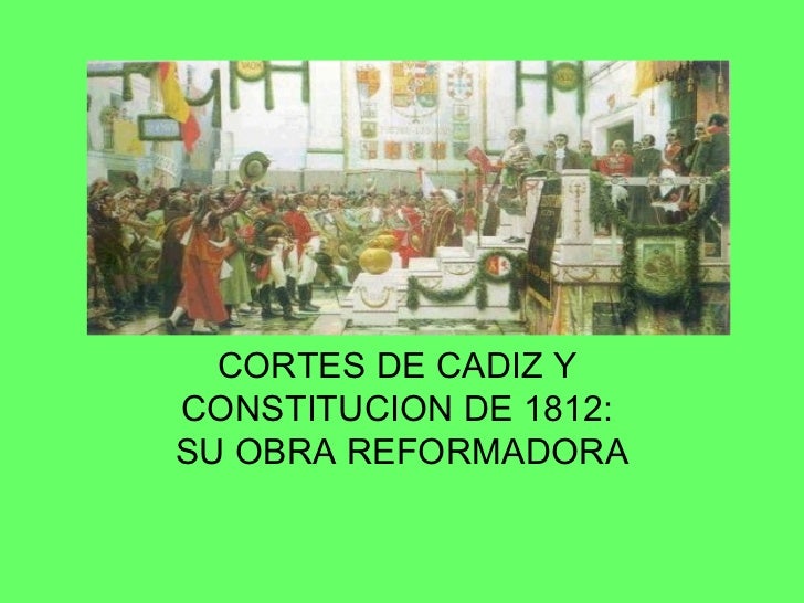 Las Cortés de Cádiz. La Constitucion de 1812 Las Cortés de Cádiz. La Constitucion de 1812