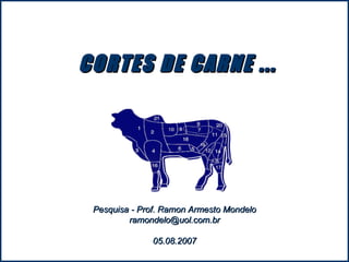 CORTES DE CARNE ... Pesquisa - Prof. Ramon Armesto Mondelo [email_address] 05.08.2007 