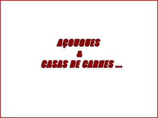 AÇOUGUES  &   CASAS DE CARNES ... 