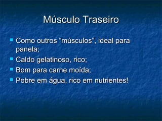 MMúússccuulloo TTrraasseeiirroo 
 CCoommoo oouuttrrooss ““mmúússccuullooss””,, iiddeeaall ppaarraa 
ppaanneellaa;; 
 CCaallddoo ggeellaattiinnoossoo,, rriiccoo;; 
 BBoomm ppaarraa ccaarrnnee mmooííddaa;; 
 PPoobbrree eemm áágguuaa,, rriiccoo eemm nnuuttrriieenntteess!! 
 