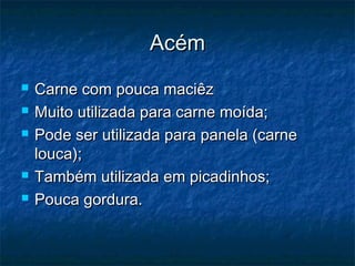 AAccéémm 
 CCaarrnnee ccoomm ppoouuccaa mmaacciiêêzz 
 MMuuiittoo uuttiilliizzaaddaa ppaarraa ccaarrnnee mmooííddaa;; 
 PPooddee sseerr uuttiilliizzaaddaa ppaarraa ppaanneellaa ((ccaarrnnee 
lloouuccaa));; 
 TTaammbbéémm uuttiilliizzaaddaa eemm ppiiccaaddiinnhhooss;; 
 PPoouuccaa ggoorrdduurraa.. 
 