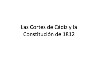 Las Cortes de Cádiz y la
Constitución de 1812
 