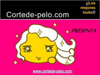 Cortede-pelo.com
¡¡Los
mejores
looks!!
PRESENTA
 