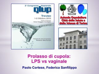 Paolo Cortese, Federica Sanfilippo
Prolasso di cupola:
LPS vs vaginale
 