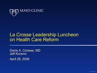 La Crosse Leadership Luncheon on Health Care Reform Denis A. Cortese, MD Jeff Korsmo April 28, 2008 