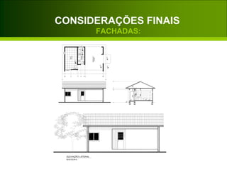 90x210
120x100/90
00
+0.20
TERRAÇO
+0.35
21.20M²
70x210
5.70M²
BANHO+0.48+0.50
100x60/140
+0.50
13.75M²
SALA
60x60/140
00
2101070
+0,35
210
265
55
22045
+0,50 +0,48
ELEVAÇÃO LATERAL
SEM ESCALA
CONSIDERAÇÕES FINAIS
FACHADAS:
 