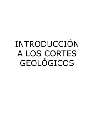 INTRODUCCIÓN 
A LOS CORTES 
GEOLÓGICOS 
 