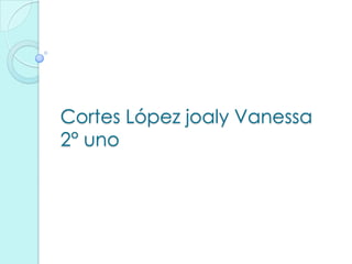 Cortes López joaly Vanessa
2° uno
 