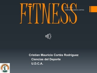 FITNESS
Cristian Mauricio Cortés Rodríguez
Ciencias del Deporte
U.D.C.A.
CRISTIAN MAURICIO CORTES
 