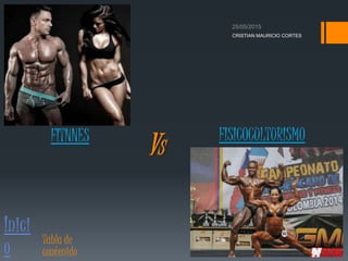 VS
CRISTIAN MAURICIO CORTES
Inici
o Tabla de
contenido
FITNNES FISICOCULTURISMO
 