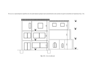Por sua vez a representação de superfícies de corte pode dispensar qualquer tipo de preenchimento como acontece em geral nos desenhos de Arquitectura (Fig. 5.16).
Fig. 1.16 - Corte de edificação
 