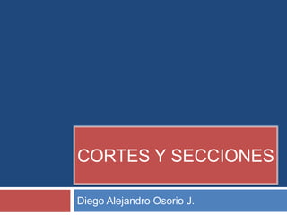 CORTES Y SECCIONES

Diego Alejandro Osorio J.
 