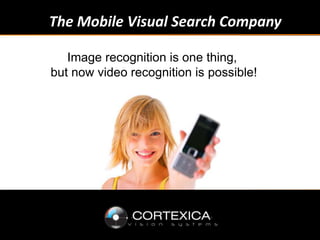 The Mobile Visual Search Company Image recognition is one thing,  but now video recognition is possible! 