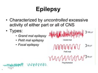 Epilepsy   Characterized by  uncontrolled  excessive activity of either part or all of CNS Types:  Grand mal epilepsy   Petit mal epilepsy   Focal epilepsy 