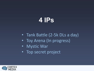 4 IPs
•
•
•
•
Tank Battle (2-5k DLs a day)
Toy Arena (In progress)
Mystic War
Top secret project