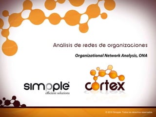 1/10Análisis de redes sociales de organizaciones
Análisis de redes de organizaciones
Organizational Network Analysis, ONA
© 2010 Simpple. Todos los derechos reservados.
 