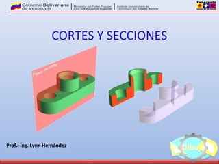 Prof.: Ing. Lynn Hernández
CORTES Y SECCIONES
 