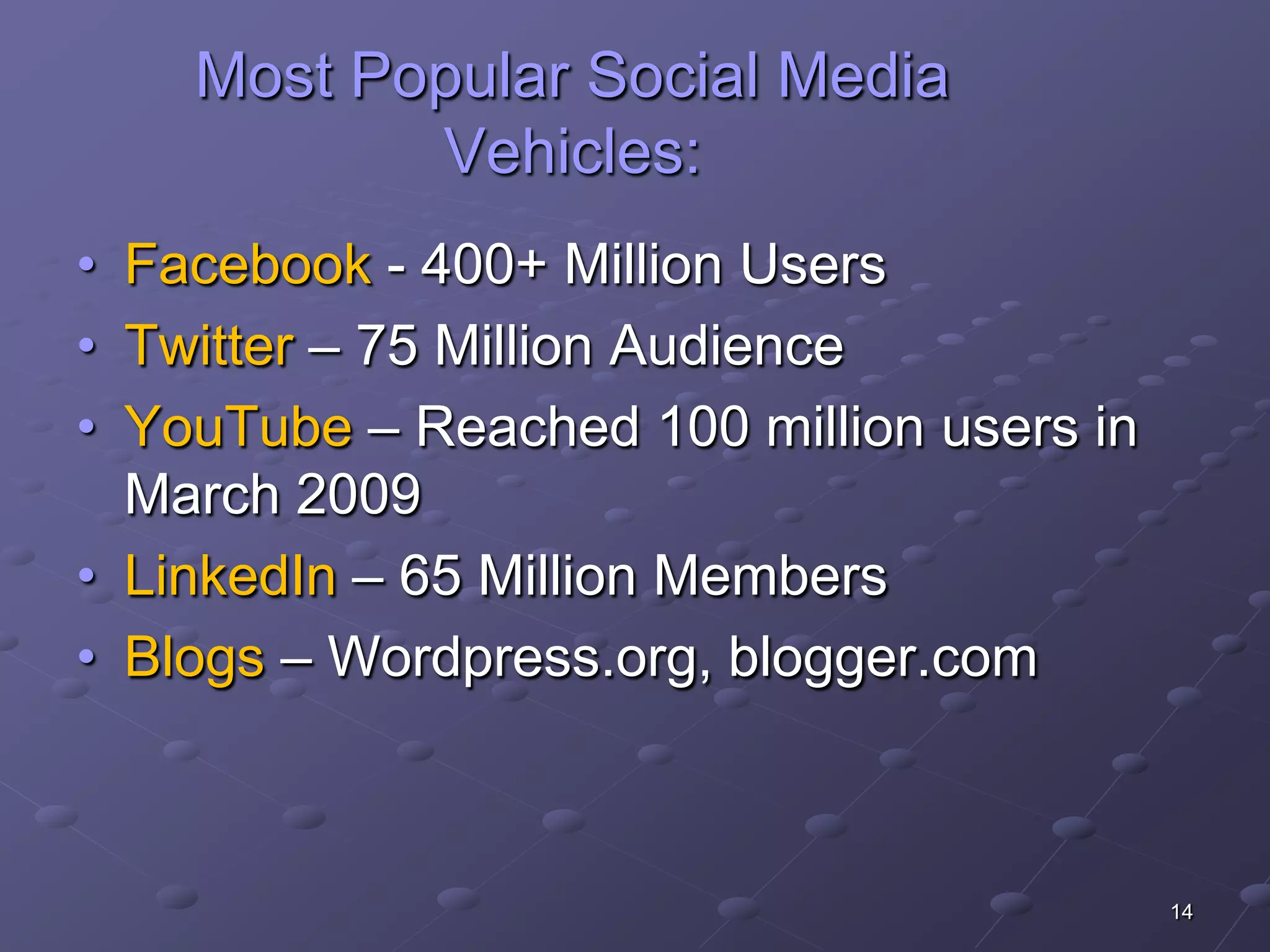 Most Popular Social Media
           Vehicles:
• Facebook - 400+ Million Users
• Twitter – 75 Million Audience
• YouTube – Reached 100 million users in
  March 2009
• LinkedIn – 65 Million Members
• Blogs – Wordpress.org, blogger.com



                                           14
 