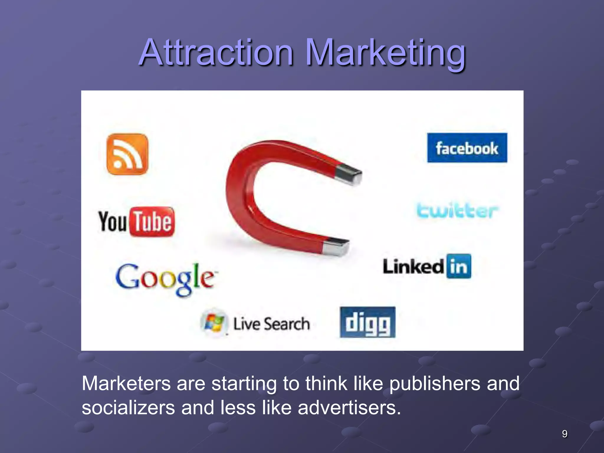 Attraction Marketing




Marketers are starting to think like publishers and
socializers and less like advertisers.
                                                      9
 
