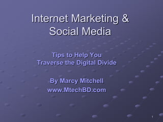 Internet Marketing &
    Social Media

     Tips to Help You
 Traverse the Digital Divide

     By Marcy Mitchell
    www.MtechBD.com



                               1
 
