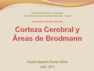 Claudia Alejandra Álvarez Núñez
Junio, 2013
Facultad de Medicina y Psicología
Universidad Autónoma de Baja California – Tijuana
Introducción a las neurociencias:
 