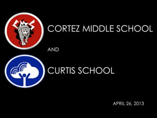 CORTEZ MIDDLE SCHOOL
AND
CURTIS SCHOOL
APRIL 26, 2013
 