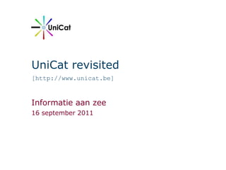 UniCat revisited [http://www.unicat.be] Informatie aan zee 16 september 2011 