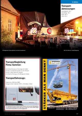 In Aktion

                                                                                                                                           Transport-
                                                                                                                                           abmessungen
                                                                                                                                           Gesamtgewicht:	202	t
                                                                                                                                           Gesamtlänge:	39	m
                                                                                                                                           Breite:	4,65	m
                                                                                                                                           Höhe:	4,3	m




Maßarbeit! Ortdurchfahrten sind keine Autobahnen.                                                                                              Bild: Foto Werner / Rudolf Nabjinsky
                                                                                        STÄRKER ALS MAN DENKT




       Transportbegleitung
       Firma Sommer:
       •	ein	Vorhut-Fahrzeug	zur	Demontage	der	Schilder
       •	ein	BF	2	zur	Absicherung	direkt	vor	dem	Transport
       •	ein	BF	3	direkt	hinter	dem	Transport
       •	ein	Nachhut-Fahrzeug	zur	Re-Montage	der	Schilder



       Transportfahrzeuge:
       Zugmaschine:	MB	Actros	4160S
       Gezogene	Einheit:	Goldhofer	STHP,	6	+	8	Achslinien,	Tiefbett




                                                                                                                                                        www.spieringskrane.de
        Die Typenbezeichnung an diesem Actros verstört: 4175! Hat die STM-Redaktion                                Merwedestraat 15 5347 KZ OSS Niederlande Tel +31 412 697777
        da eine Neuvorstellung verpasst oder hat der Fahrer hier seinen 4160S einfach
                                                                                                                SK2400-AT7 : 5.500 kg auf 42 m Max. Traglast 18.000 kg
        durch Zahlenmanipulation um 150 PS aufgepimpt?
                                                                                                                                Ausladung 42 m Max. Hakenhöhe 56 m



     STM Nr. 30 | 2009 Schwertransportmagazin                                                                                                                                  47
 