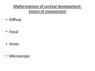 Malformations of cortical development:
Extent of involvement
• Diffuse
• Focal
• Gross
• Microscopic
 