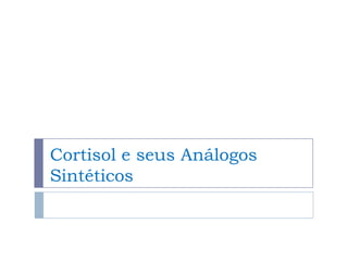 Cortisol e seus Análogos
Sintéticos
 