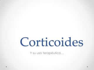 Corticoides
 Y su uso terapéutico…
 