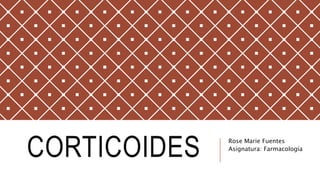 CORTICOIDES Rose Marie Fuentes
Asignatura: Farmacología
 