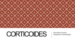 CORTICOIDES Rose Marie Fuentes
Asignatura: Farmacología
 