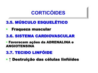 CORTICÓIDES
3.5. MÚSCULO ESQUELÉTICO
 Fraqueza muscular
3.6. SISTEMA CARDIOVASCULAR
 Favorecem ações da ADRENALINA e
ANGIOTENSINA
3.7. TECIDO LINFÓIDE
 ↑ Destruição das células linfóides
 